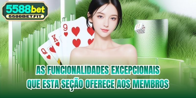 As funcionalidades excepcionais que esta seção oferece aos membros
