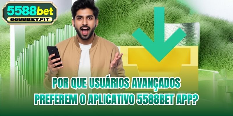 Por que usuários avançados preferem o aplicativo 5588bet app?